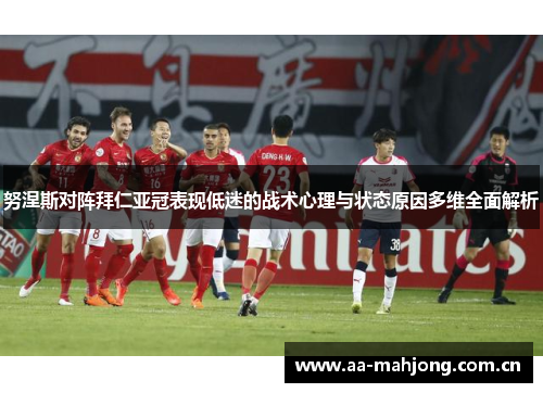 努涅斯对阵拜仁亚冠表现低迷的战术心理与状态原因多维全面解析 努涅斯对阵拜仁亚冠表现低迷的战术心理与状态原因多维全面解析