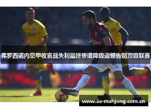 弗罗西诺内意甲收官战失利最终惨遭降级遗憾告别顶级联赛 弗罗西诺内意甲收官战失利最终惨遭降级遗憾告别顶级联赛