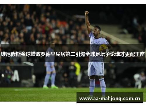 维尼修斯金球惜败罗德里屈居第二引爆全球足坛争论谁才更配王座 维尼修斯金球惜败罗德里屈居第二引爆全球足坛争论谁才更配王座